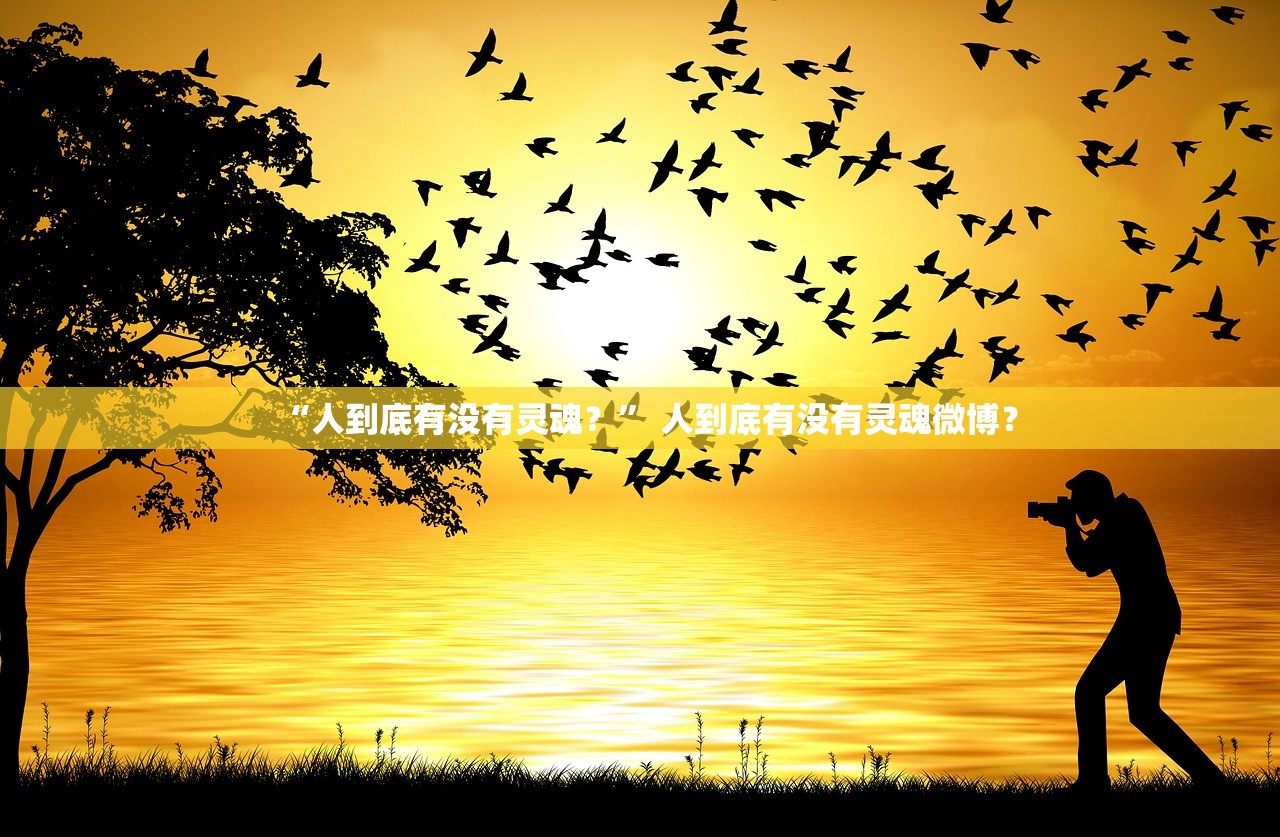 “人到底有没有灵魂？	” 人到底有没有灵魂微博？