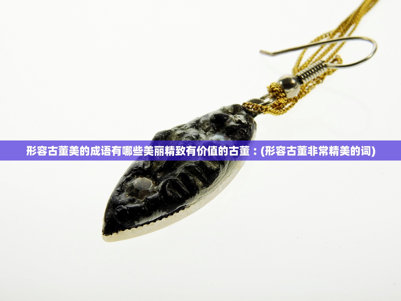 形容古董美的成语有哪些美丽精致有价值的古董︰(形容古董非常精美的词)