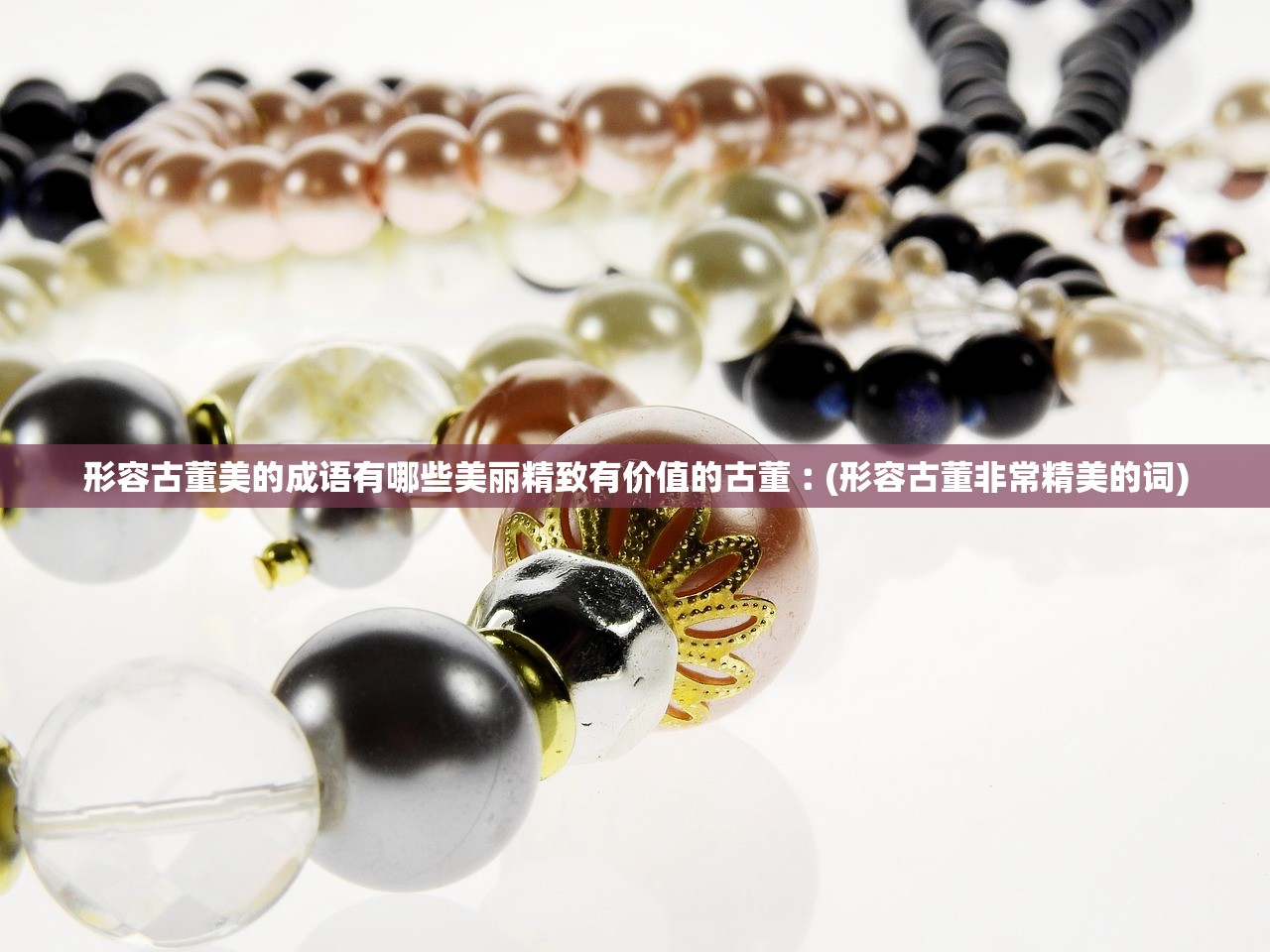 形容古董美的成语有哪些美丽精致有价值的古董︰(形容古董非常精美的词)
