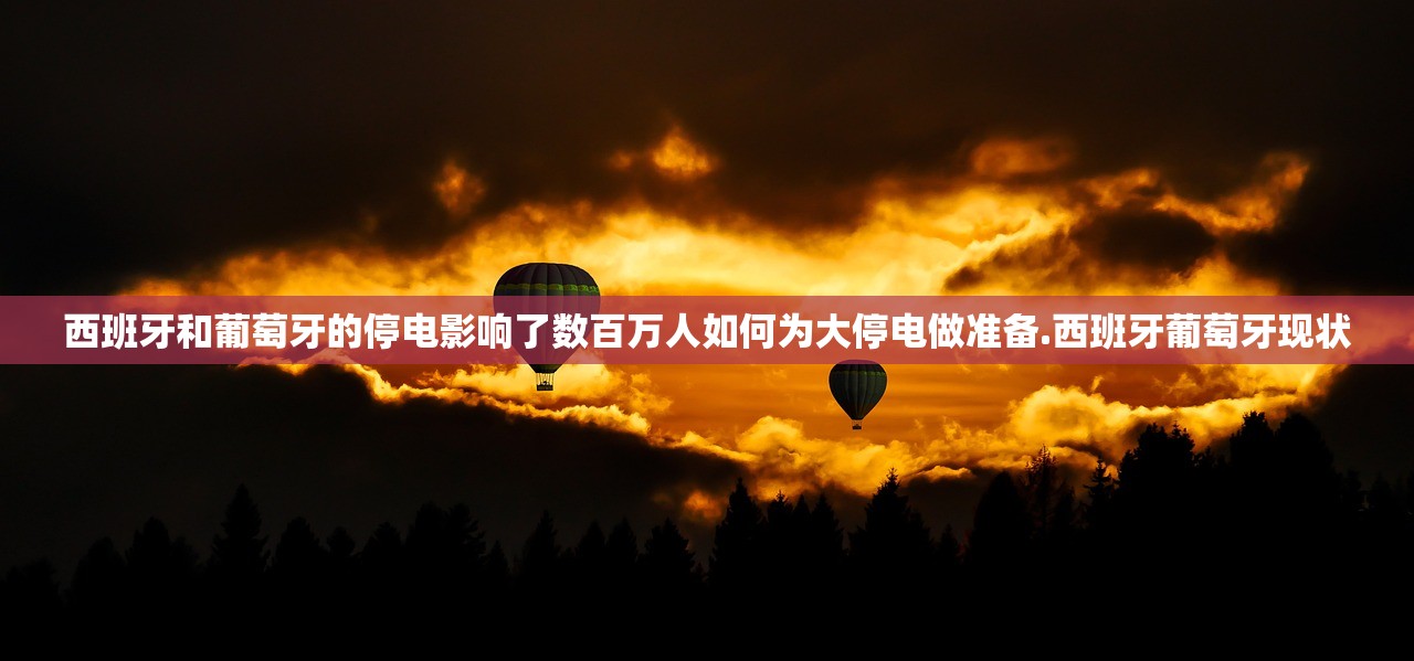 西班牙和葡萄牙的停电影响了数百万人如何为大停电做准备.西班牙葡萄牙现状 西班牙和葡萄牙的停电影响了数百万人如何为大停电做准备.西班牙葡萄牙现状