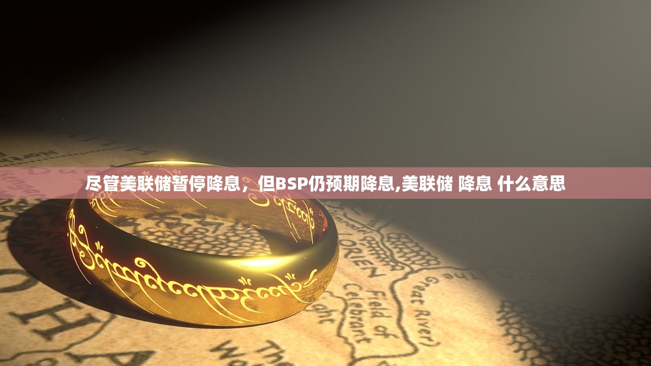 尽管美联储暂停降息	，但BSP仍预期降息,美联储 降息 什么意思