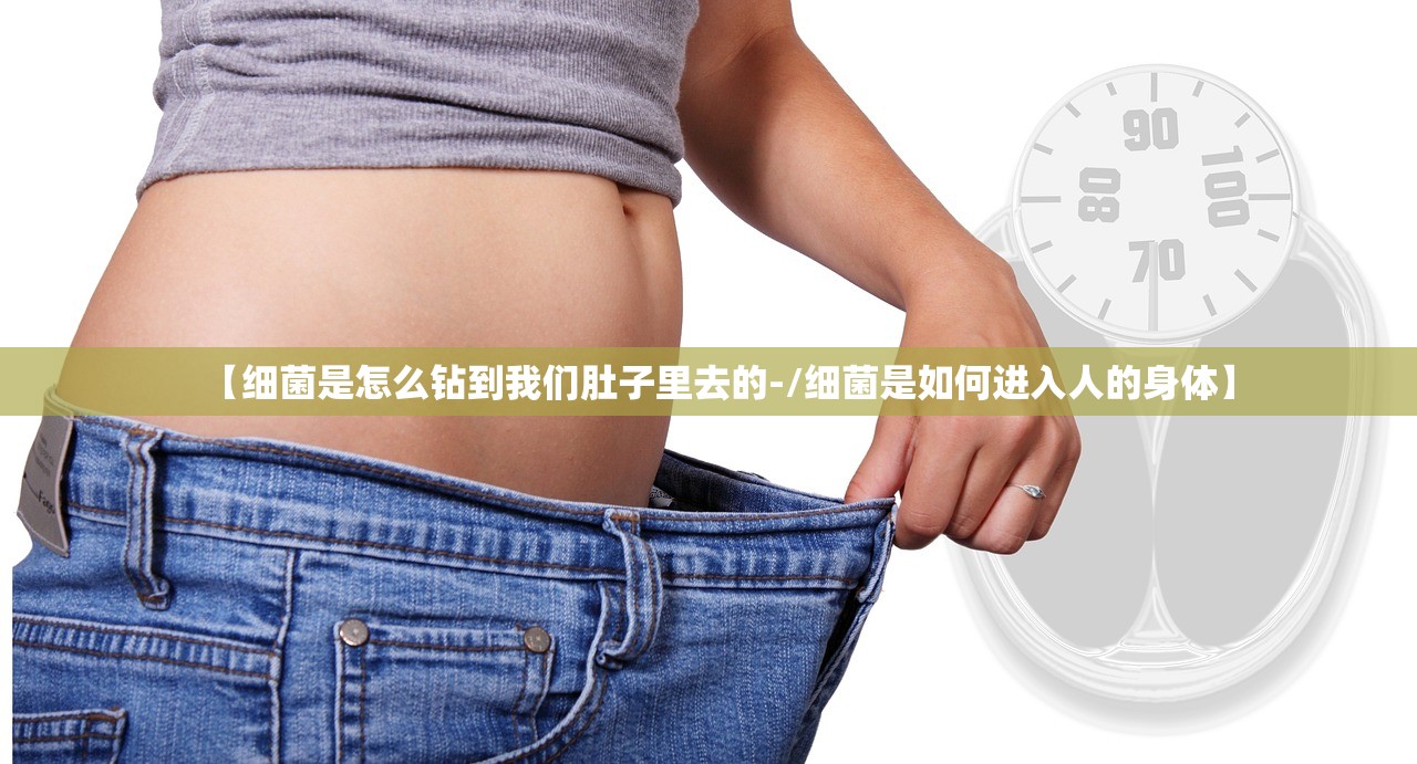 【细菌是怎么钻到我们肚子里去的-/细菌是如何进入人的身体】