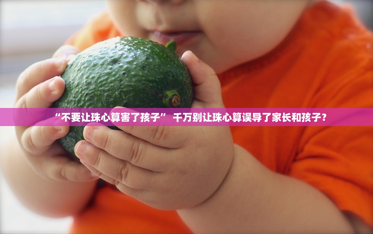 “不要让珠心算害了孩子	” 千万别让珠心算误导了家长和孩子？