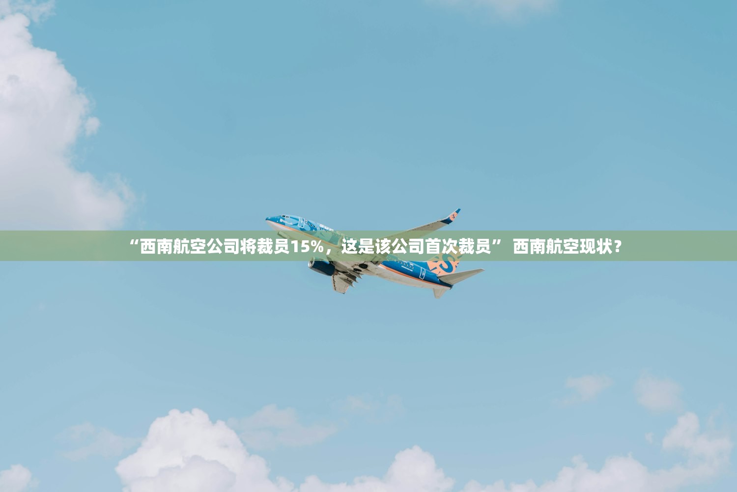 “西南航空公司将裁员15%	，这是该公司首次裁员	” 西南航空现状？