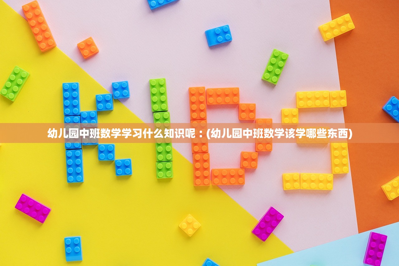 幼儿园中班数学学习什么知识呢︰(幼儿园中班数学该学哪些东西)