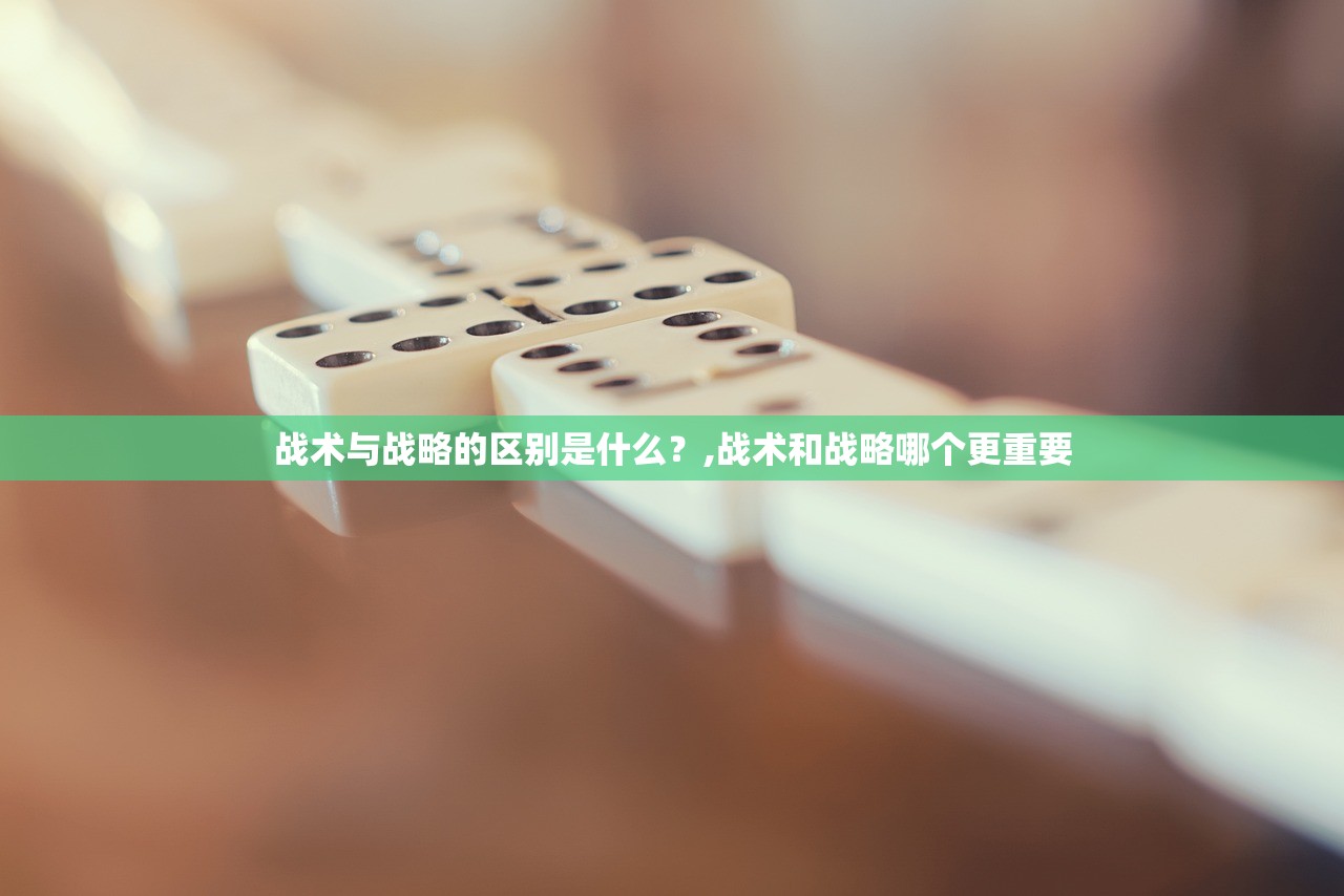战术与战略的区别是什么？,战术和战略哪个更重要