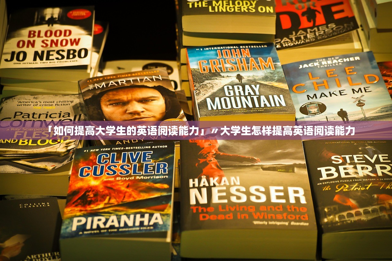 「如何提高大学生的英语阅读能力」〃大学生怎样提高英语阅读能力