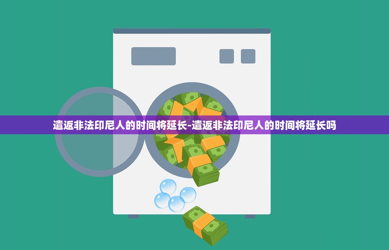 遣返非法印尼人的时间将延长-遣返非法印尼人的时间将延长吗
