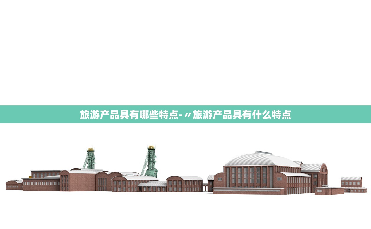 旅游产品具有哪些特点-〃旅游产品具有什么特点