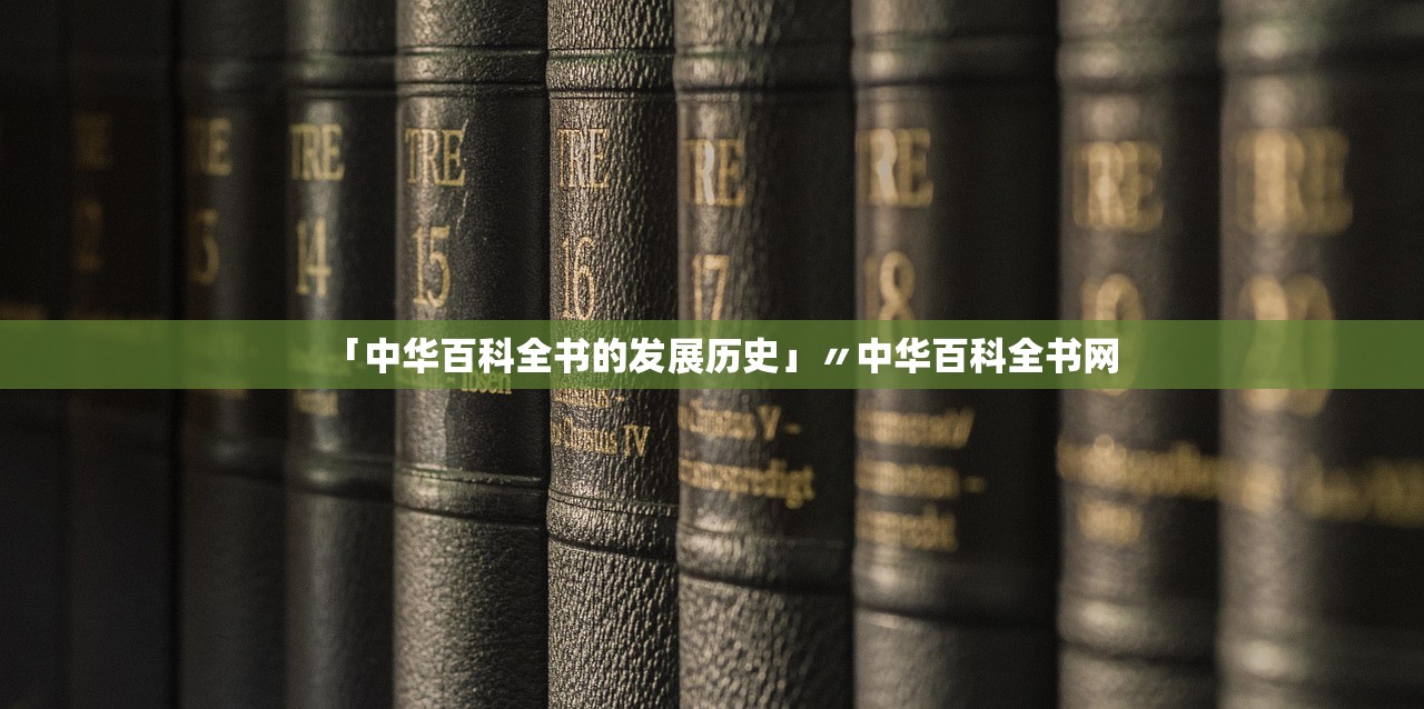 「中华百科全书的发展历史」〃中华百科全书网
