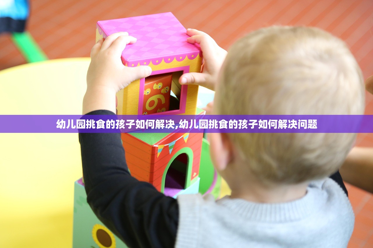 幼儿园挑食的孩子如何解决,幼儿园挑食的孩子如何解决问题 幼儿园挑食的孩子如何解决,幼儿园挑食的孩子如何解决问题