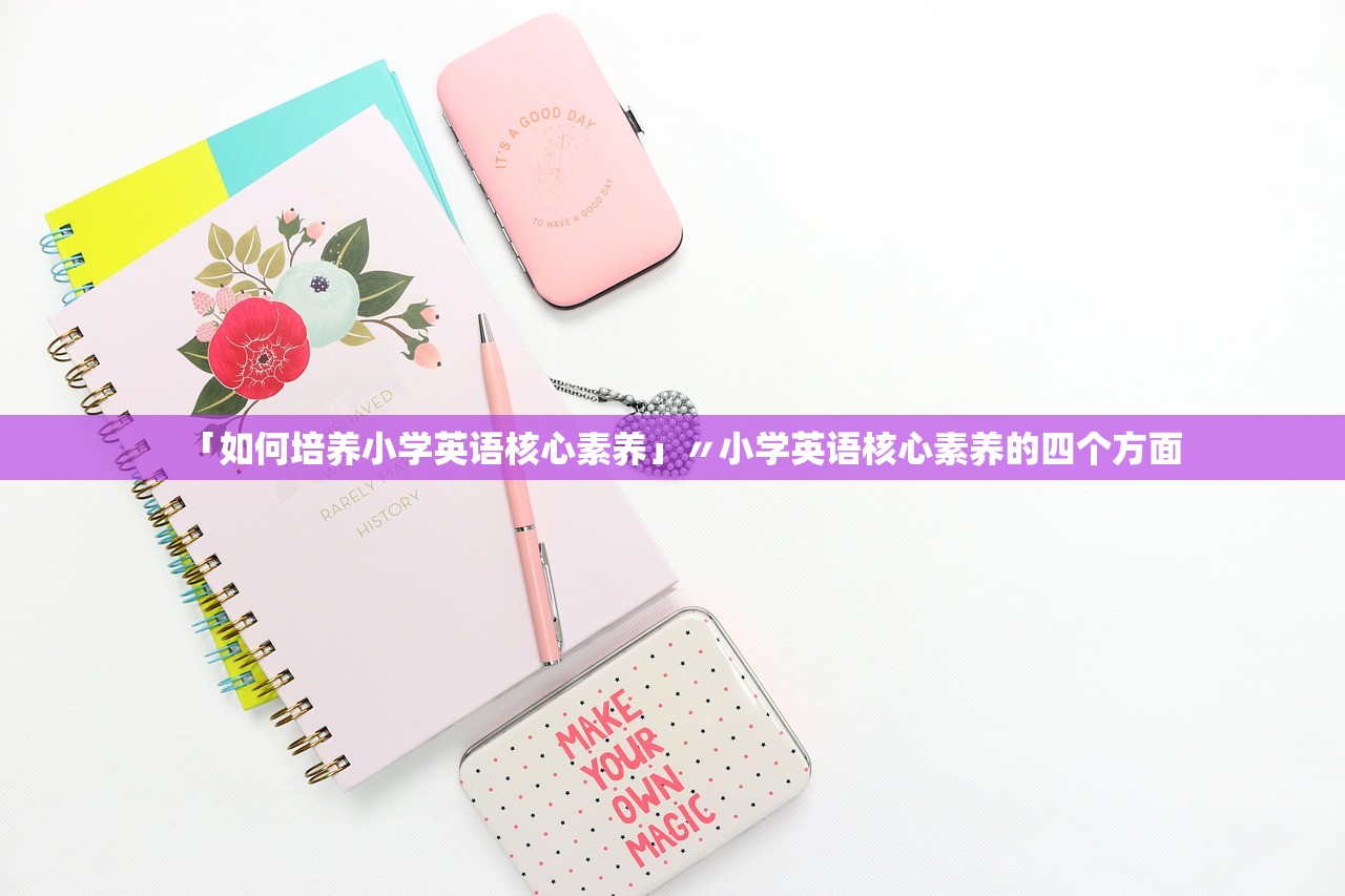 「如何培养小学英语核心素养」〃小学英语核心素养的四个方面 「如何培养小学英语核心素养」〃小学英语核心素养的四个方面