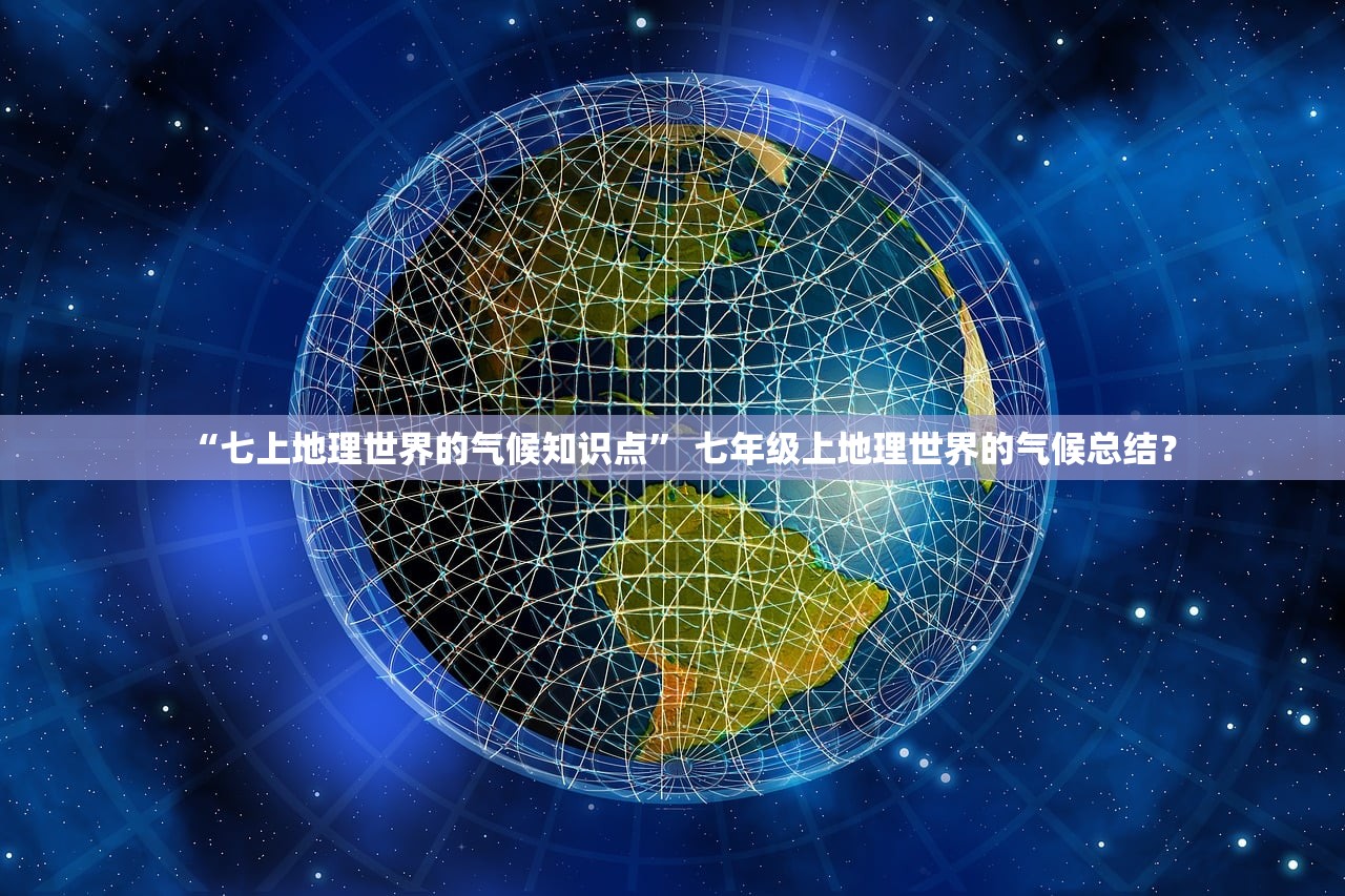 “七上地理世界的气候知识点” 七年级上地理世界的气候总结？