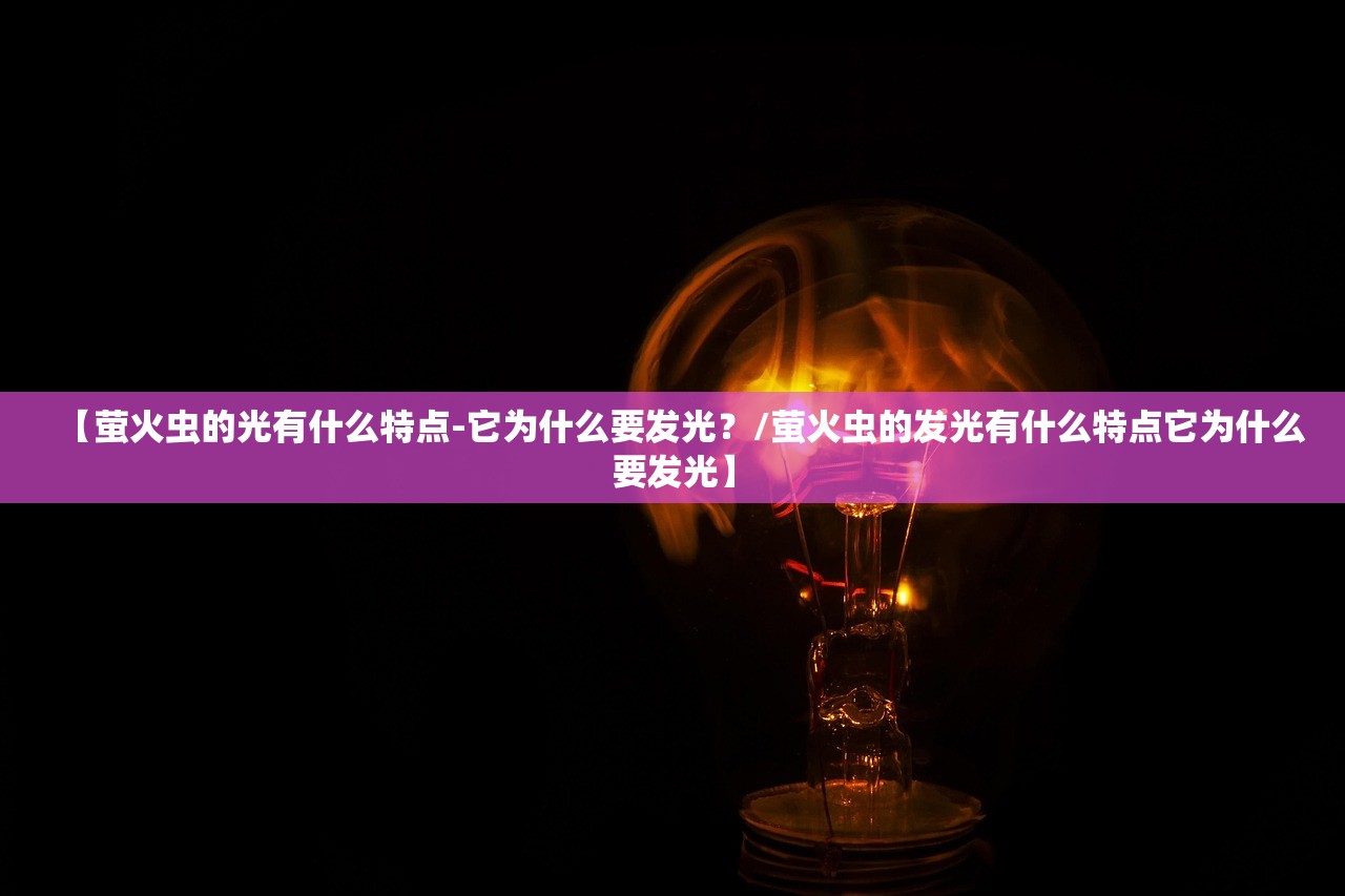 【萤火虫的光有什么特点-它为什么要发光?/萤火虫的发光有什么特点它为什么要发光】 【萤火虫的光有什么特点-它为什么要发光?/萤火虫的发光有什么特点它为什么要发光】