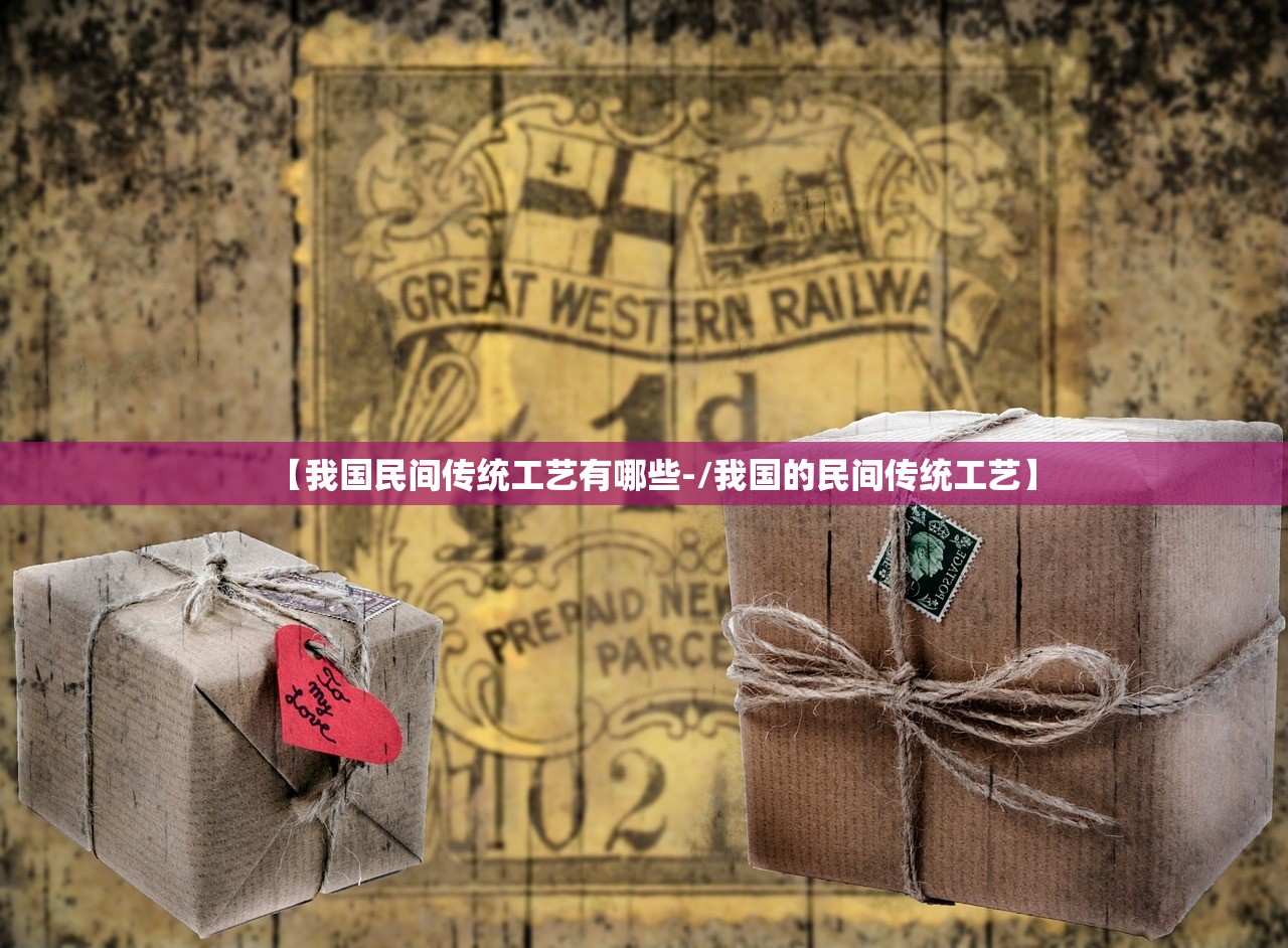 【我国民间传统工艺有哪些-/我国的民间传统工艺】 【我国民间传统工艺有哪些-/我国的民间传统工艺】