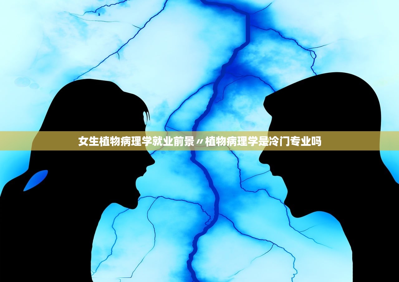 女生植物病理学就业前景〃植物病理学是冷门专业吗