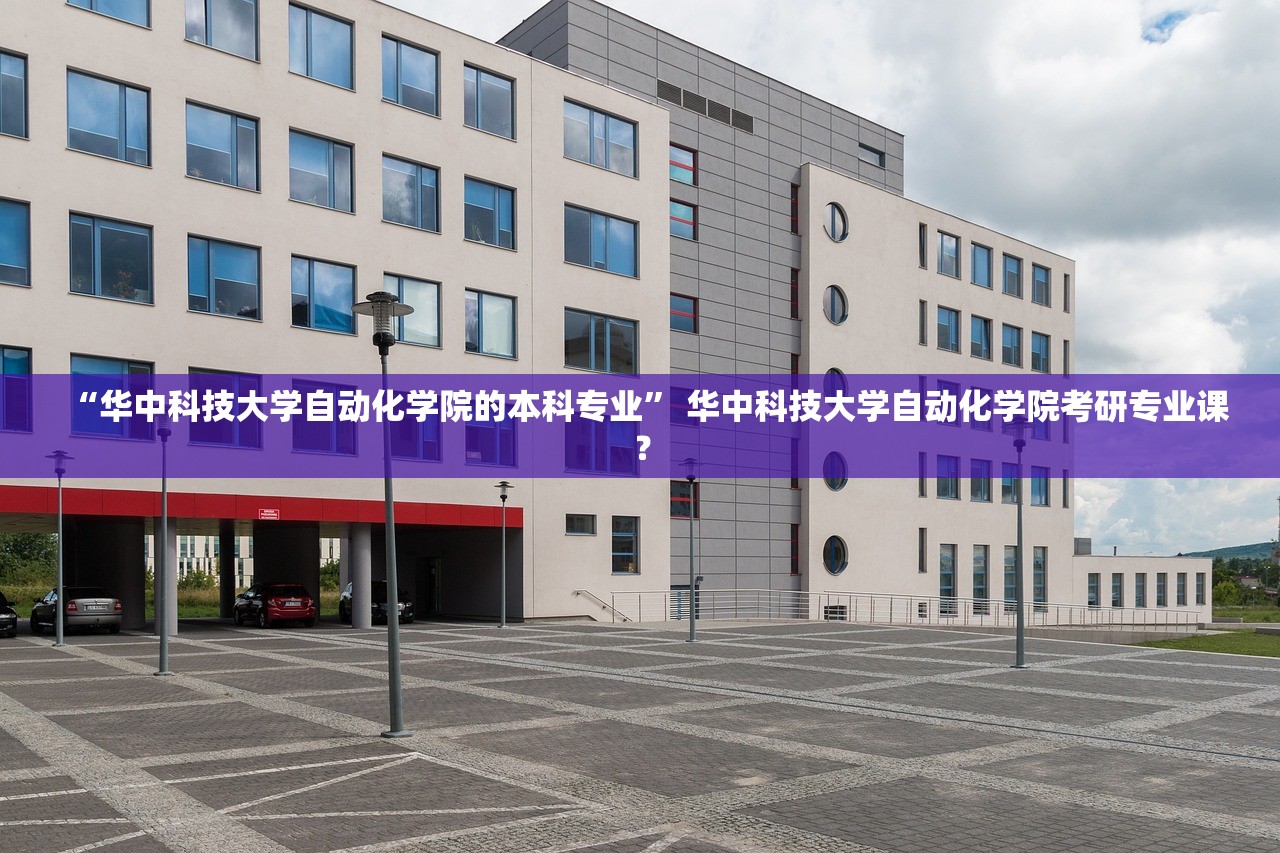 “华中科技大学自动化学院的本科专业	” 华中科技大学自动化学院考研专业课？