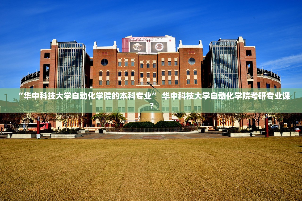 “华中科技大学自动化学院的本科专业” 华中科技大学自动化学院考研专业课？