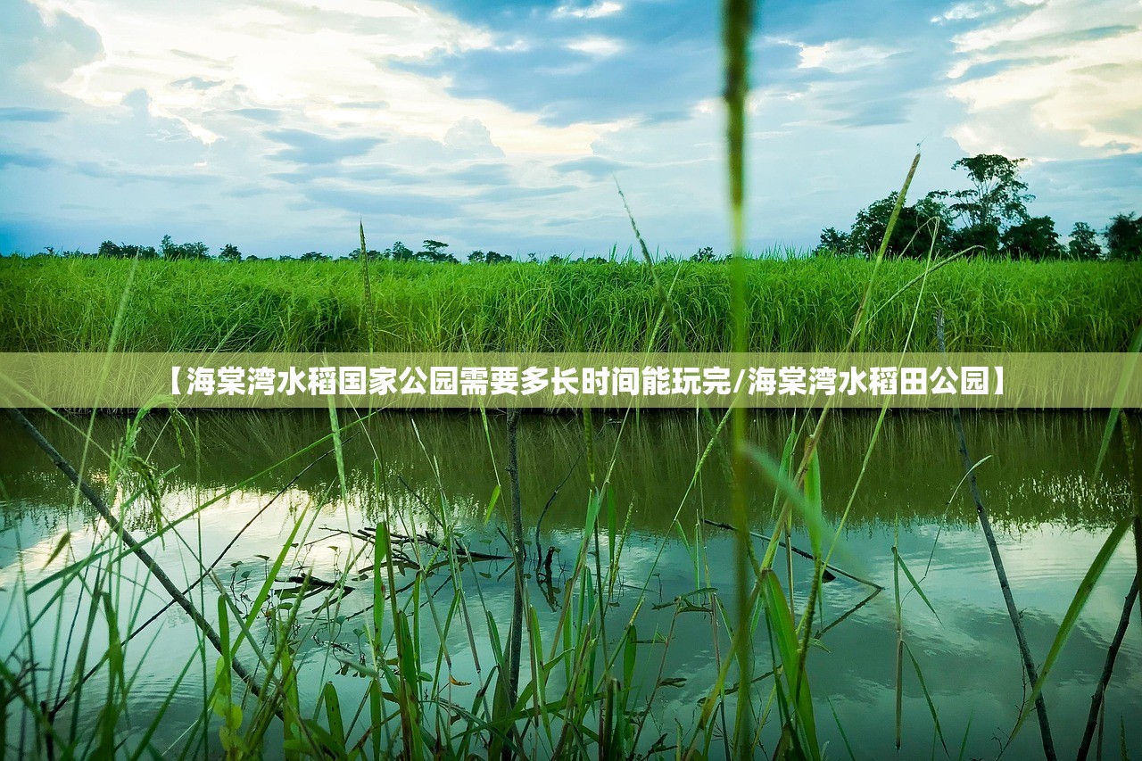 【海棠湾水稻国家公园需要多长时间能玩完/海棠湾水稻田公园】 【海棠湾水稻国家公园需要多长时间能玩完/海棠湾水稻田公园】