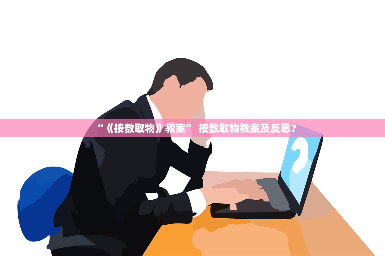“《按数取物》教案	” 按数取物教案及反思？