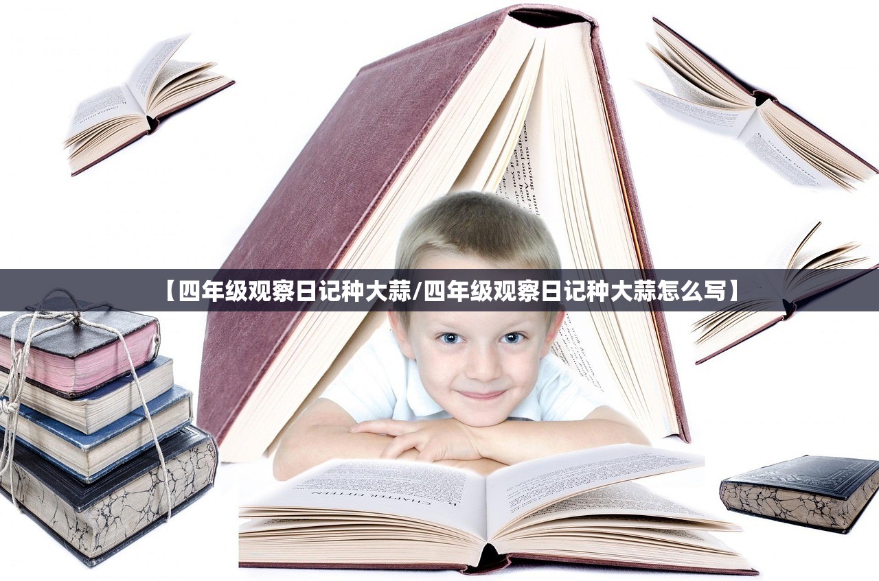 【四年级观察日记种大蒜/四年级观察日记种大蒜怎么写】 【四年级观察日记种大蒜/四年级观察日记种大蒜怎么写】