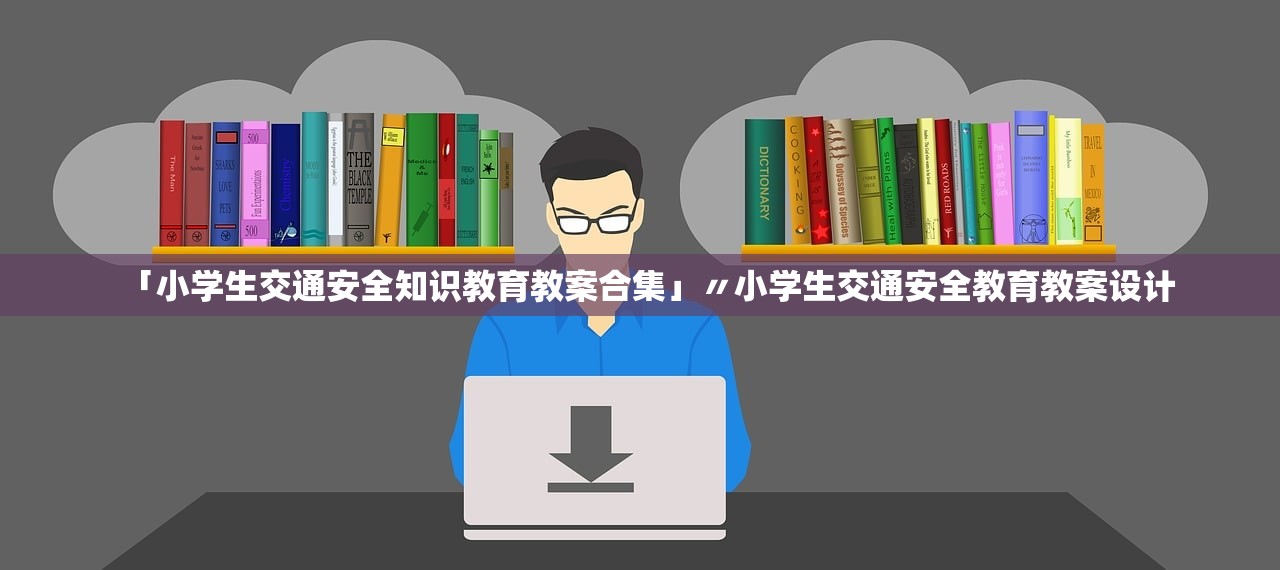「小学生交通安全知识教育教案合集」〃小学生交通安全教育教案设计 「小学生交通安全知识教育教案合集」〃小学生交通安全教育教案设计