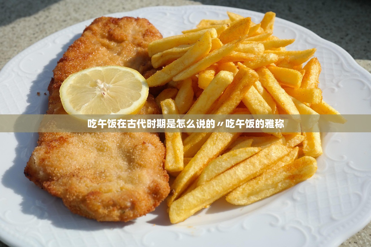 吃午饭在古代时期是怎么说的〃吃午饭的雅称 吃午饭在古代时期是怎么说的〃吃午饭的雅称
