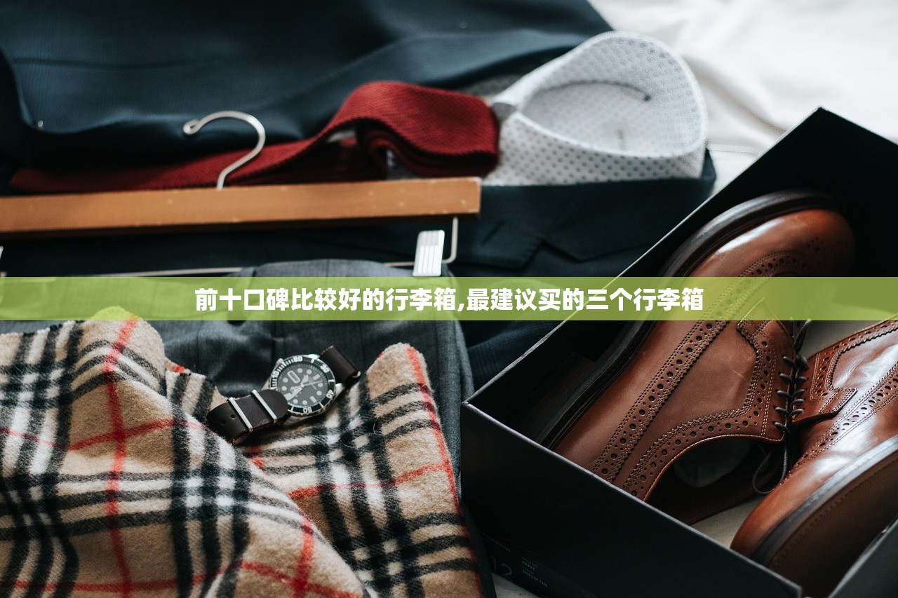 前十口碑比较好的行李箱,最建议买的三个行李箱 前十口碑比较好的行李箱,最建议买的三个行李箱