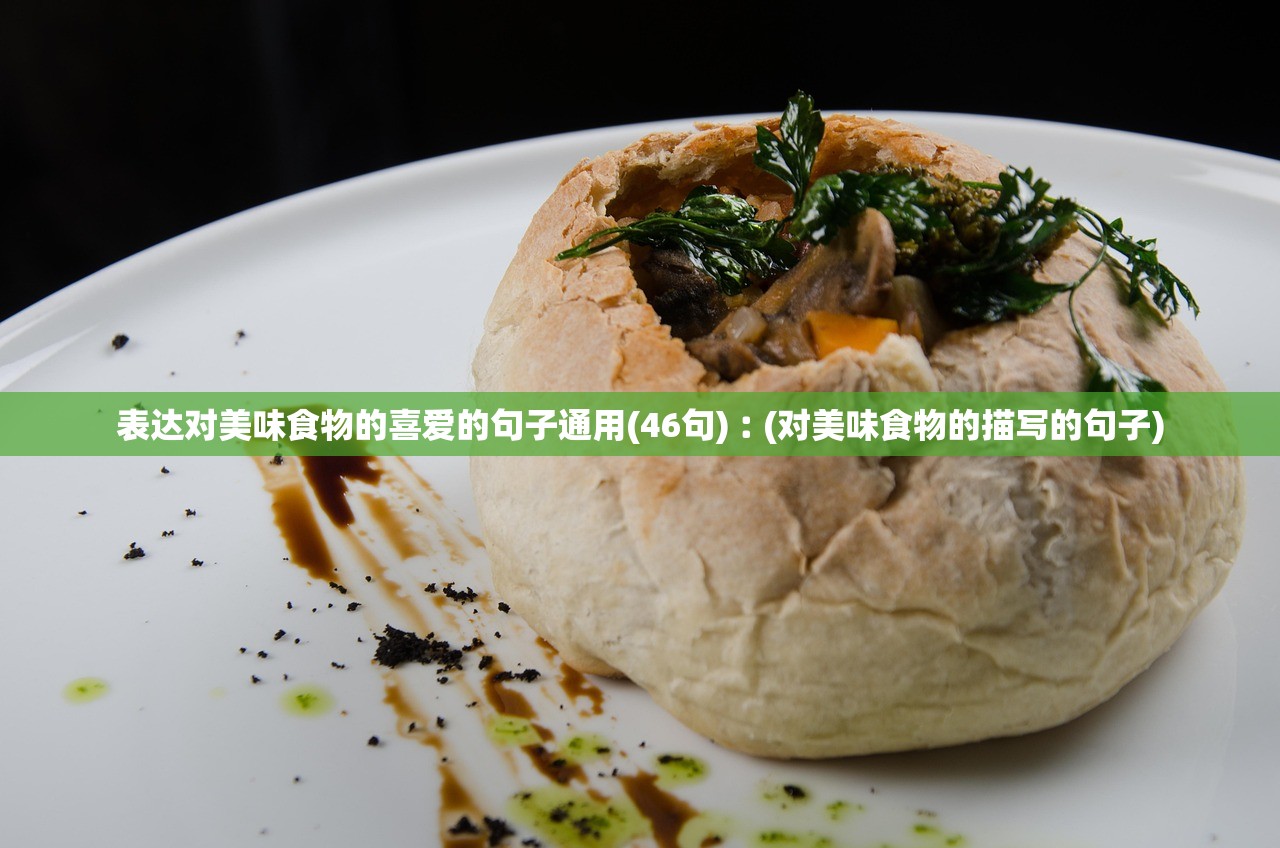 表达对美味食物的喜爱的句子通用(46句)︰(对美味食物的描写的句子)
