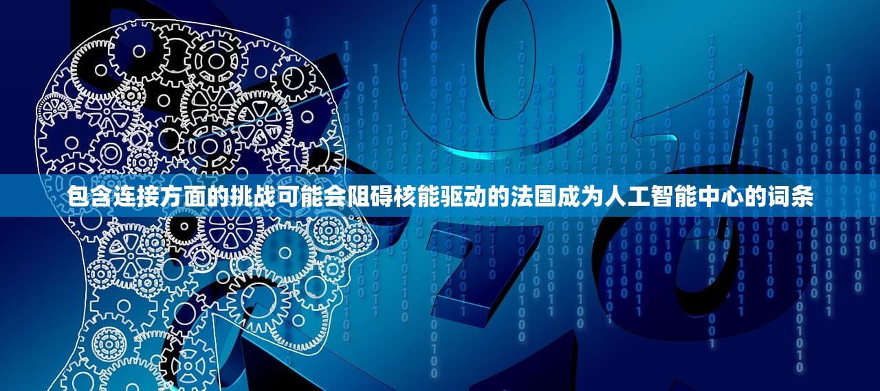 包含连接方面的挑战可能会阻碍核能驱动的法国成为人工智能中心的词条 包含连接方面的挑战可能会阻碍核能驱动的法国成为人工智能中心的词条