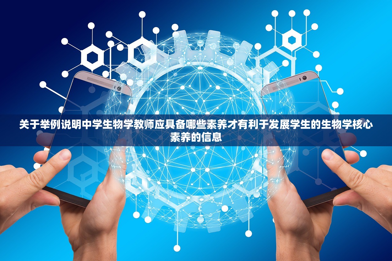 关于举例说明中学生物学教师应具备哪些素养才有利于发展学生的生物学核心素养的信息
