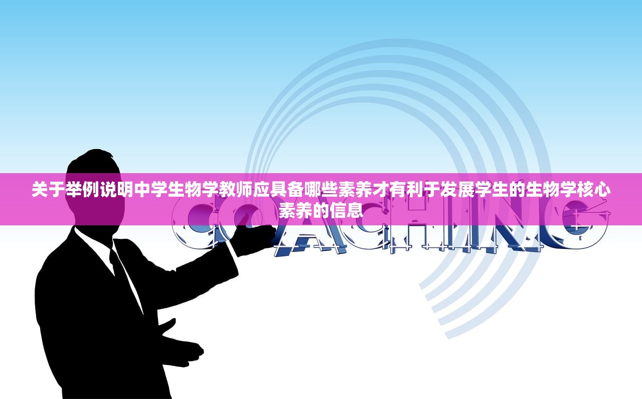 关于举例说明中学生物学教师应具备哪些素养才有利于发展学生的生物学核心素养的信息
