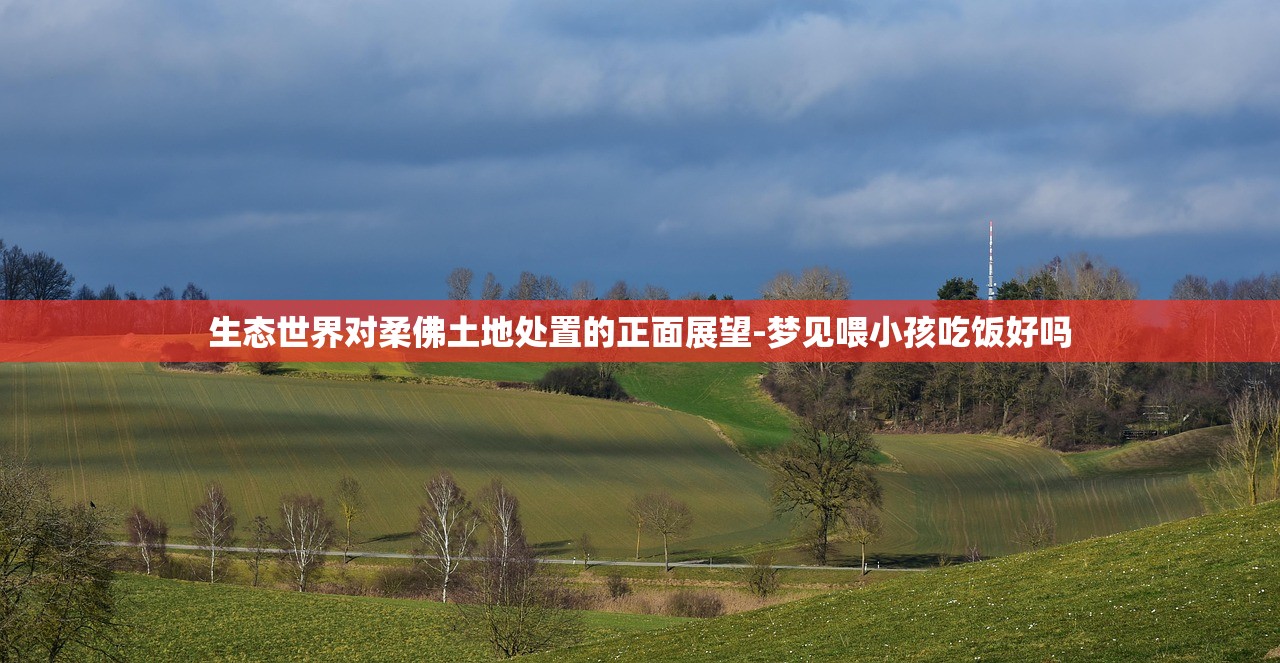 生态世界对柔佛土地处置的正面展望-梦见喂小孩吃饭好吗 生态世界对柔佛土地处置的正面展望-梦见喂小孩吃饭好吗
