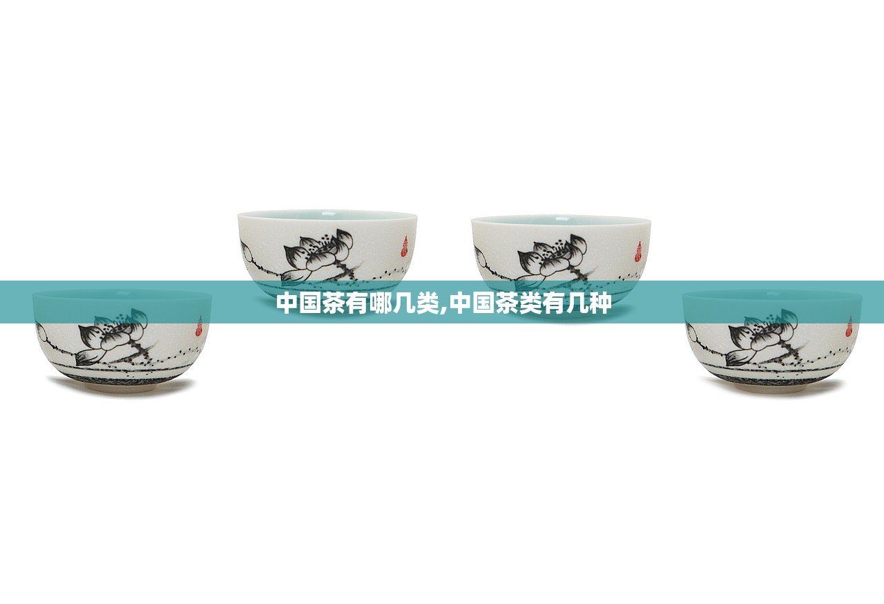 中国茶有哪几类,中国茶类有几种 中国茶有哪几类,中国茶类有几种