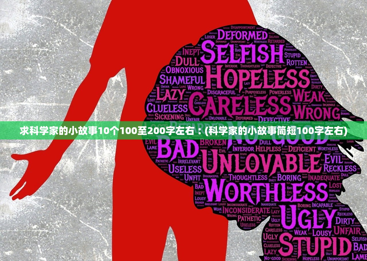 求科学家的小故事10个100至200字左右︰(科学家的小故事简短100字左右)