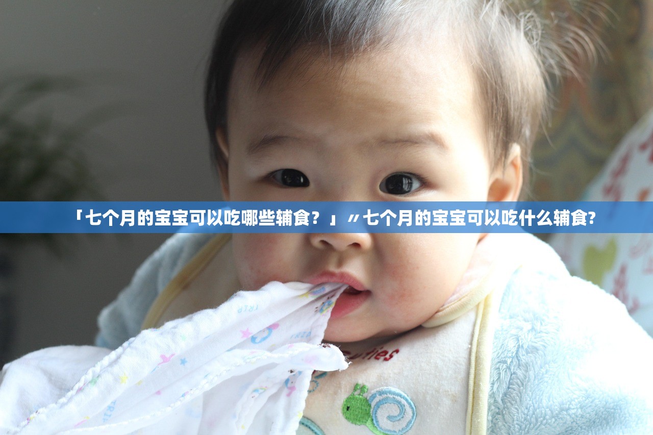 「七个月的宝宝可以吃哪些辅食?」〃七个月的宝宝可以吃什么辅食? 「七个月的宝宝可以吃哪些辅食?」〃七个月的宝宝可以吃什么辅食?