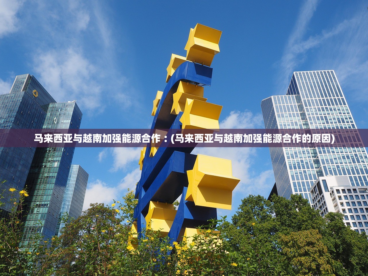 马来西亚与越南加强能源合作︰(马来西亚与越南加强能源合作的原因) 马来西亚与越南加强能源合作︰(马来西亚与越南加强能源合作的原因)
