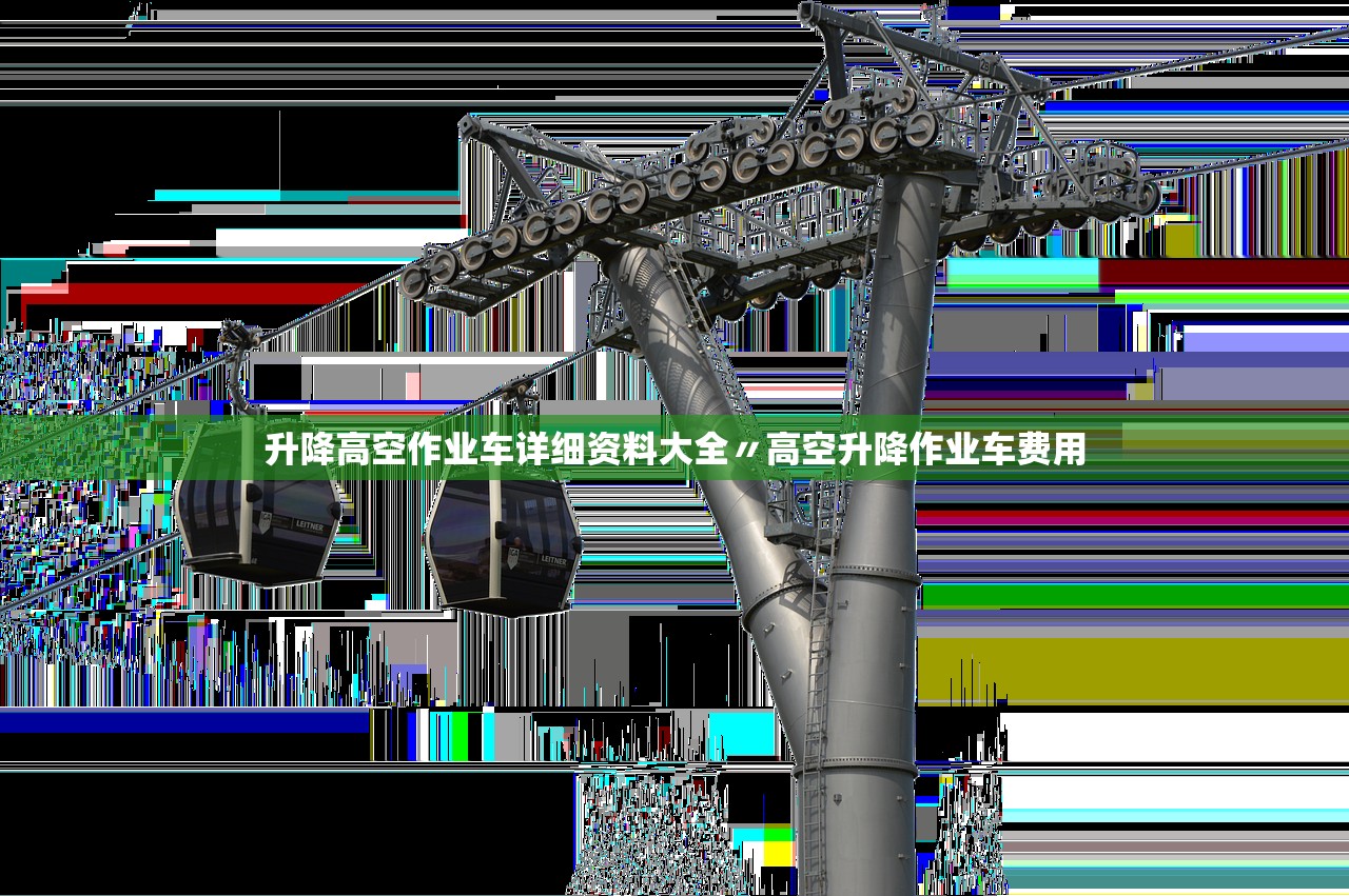 升降高空作业车详细资料大全〃高空升降作业车费用 升降高空作业车详细资料大全〃高空升降作业车费用