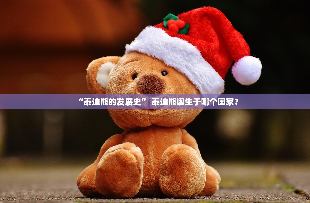 “泰迪熊的发展史” 泰迪熊诞生于哪个国家？