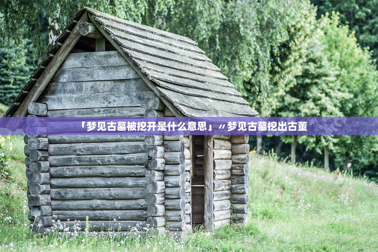 「梦见古墓被挖开是什么意思」〃梦见古墓挖出古董