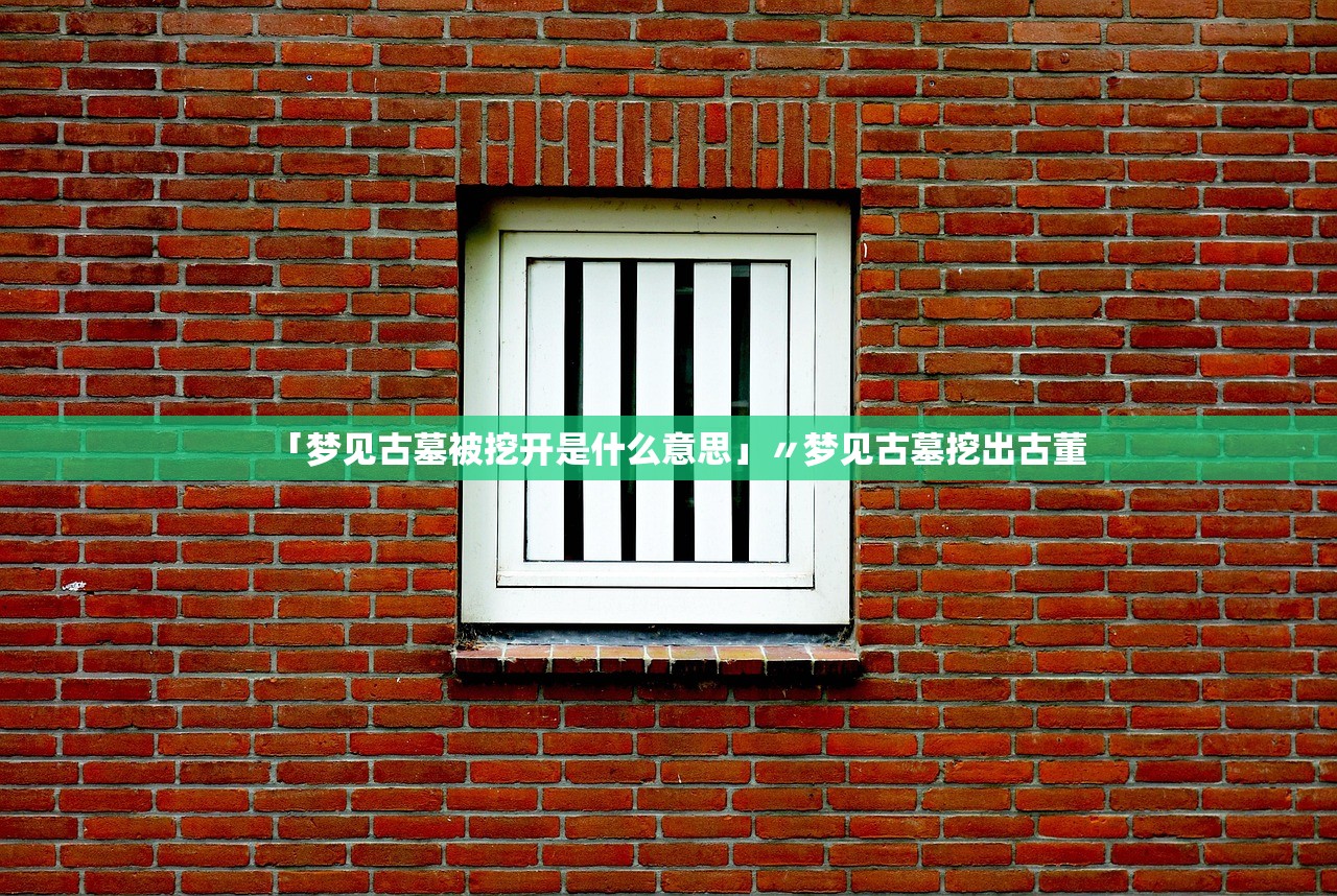 「梦见古墓被挖开是什么意思」〃梦见古墓挖出古董