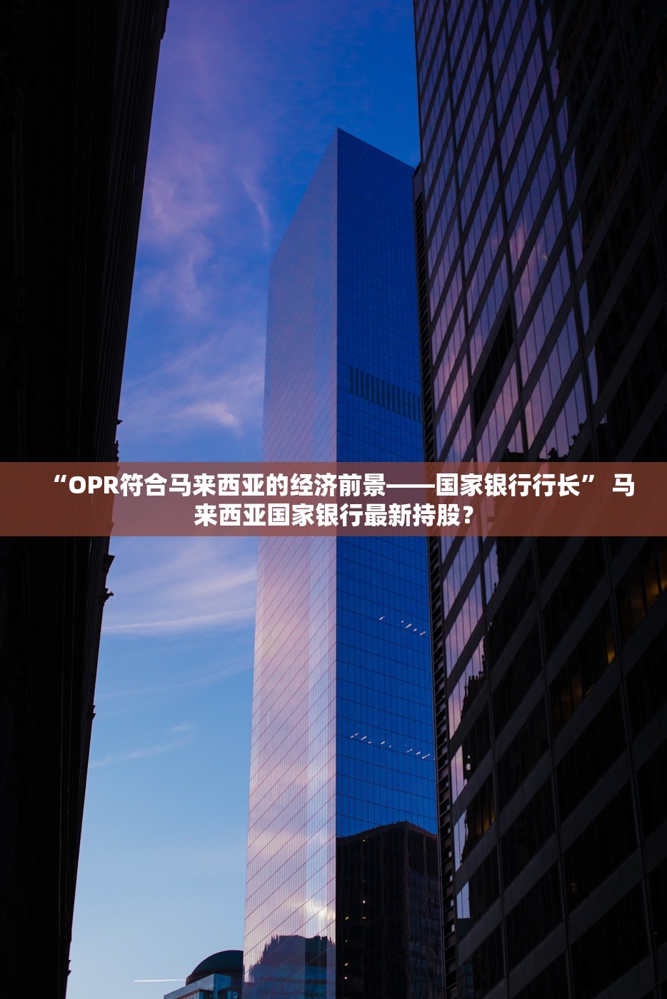 “OPR符合马来西亚的经济前景——国家银行行长	” 马来西亚国家银行最新持股？