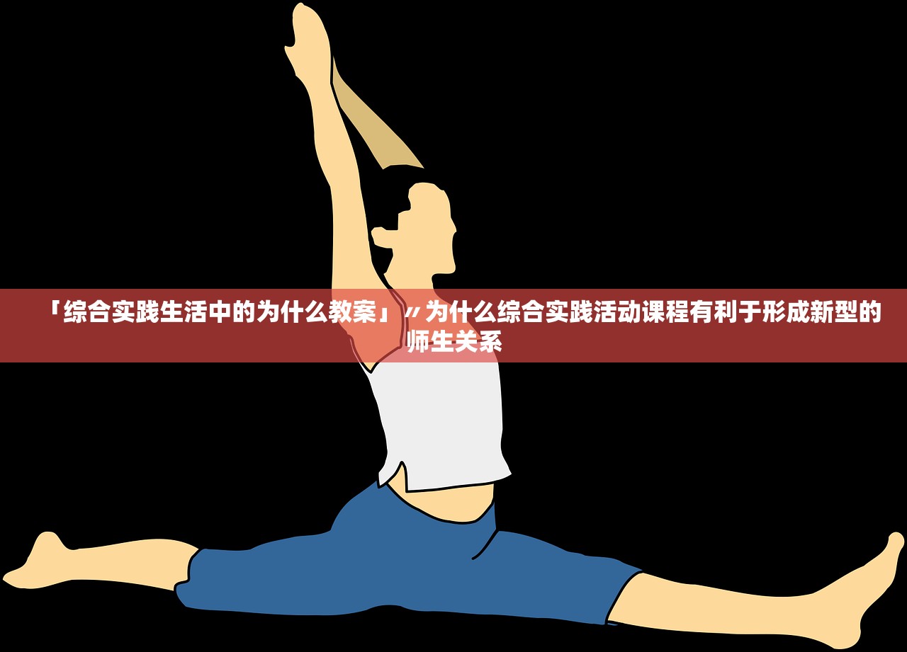 「综合实践生活中的为什么教案」〃为什么综合实践活动课程有利于形成新型的师生关系