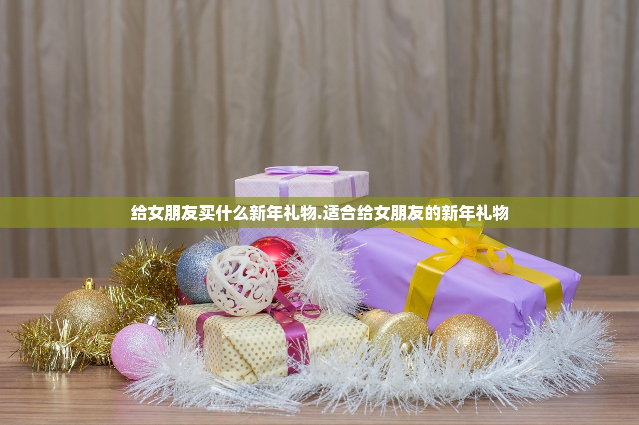 给女朋友买什么新年礼物.适合给女朋友的新年礼物 给女朋友买什么新年礼物.适合给女朋友的新年礼物