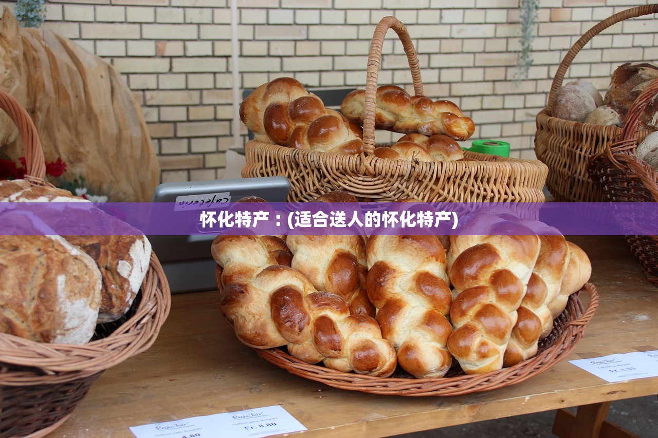 怀化特产︰(适合送人的怀化特产)