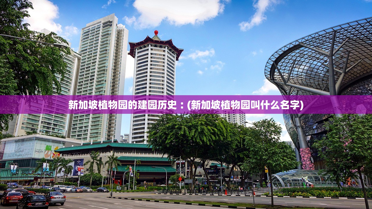 新加坡植物园的建园历史︰(新加坡植物园叫什么名字) 新加坡植物园的建园历史︰(新加坡植物园叫什么名字)