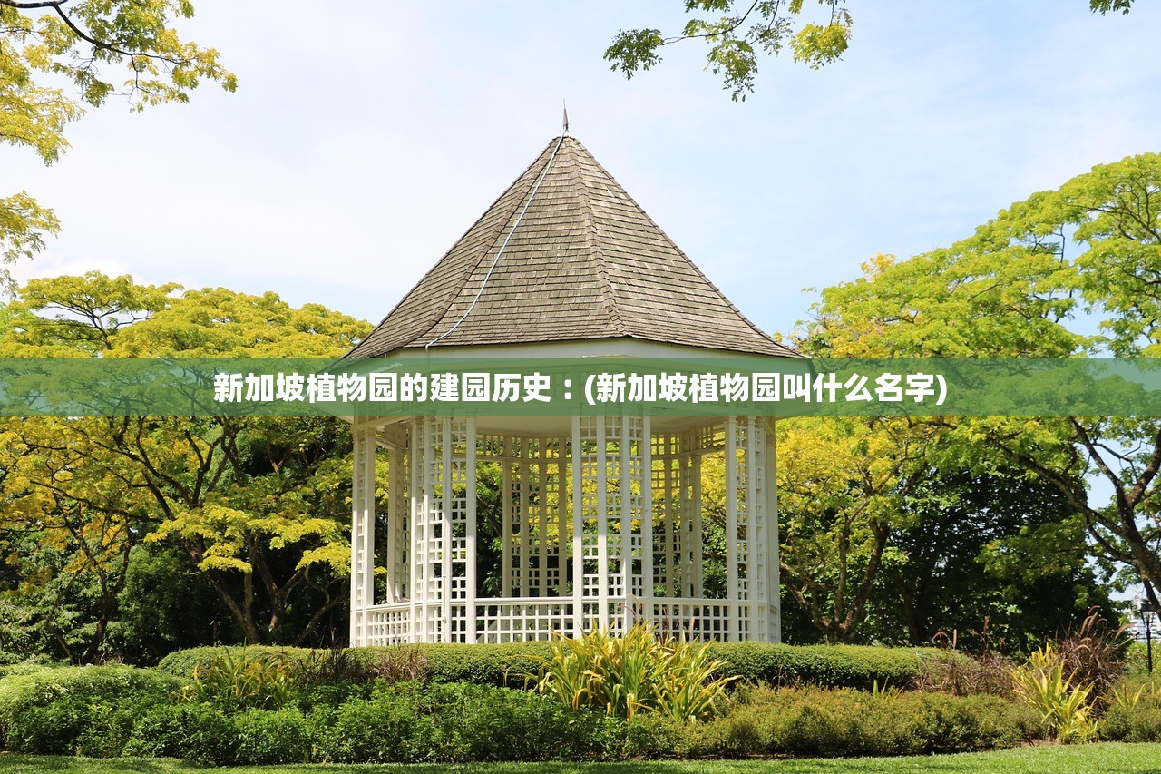 新加坡植物园的建园历史︰(新加坡植物园叫什么名字) 新加坡植物园的建园历史︰(新加坡植物园叫什么名字)