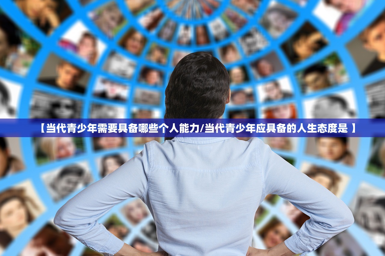 【当代青少年需要具备哪些个人能力/当代青少年应具备的人生态度是 】 【当代青少年需要具备哪些个人能力/当代青少年应具备的人生态度是 】