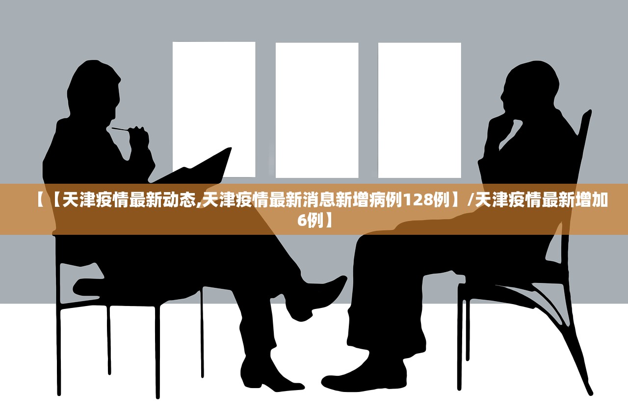 【【天津疫情最新动态,天津疫情最新消息新增病例128例】/天津疫情最新增加6例】 【【天津疫情最新动态,天津疫情最新消息新增病例128例】/天津疫情最新增加6例】