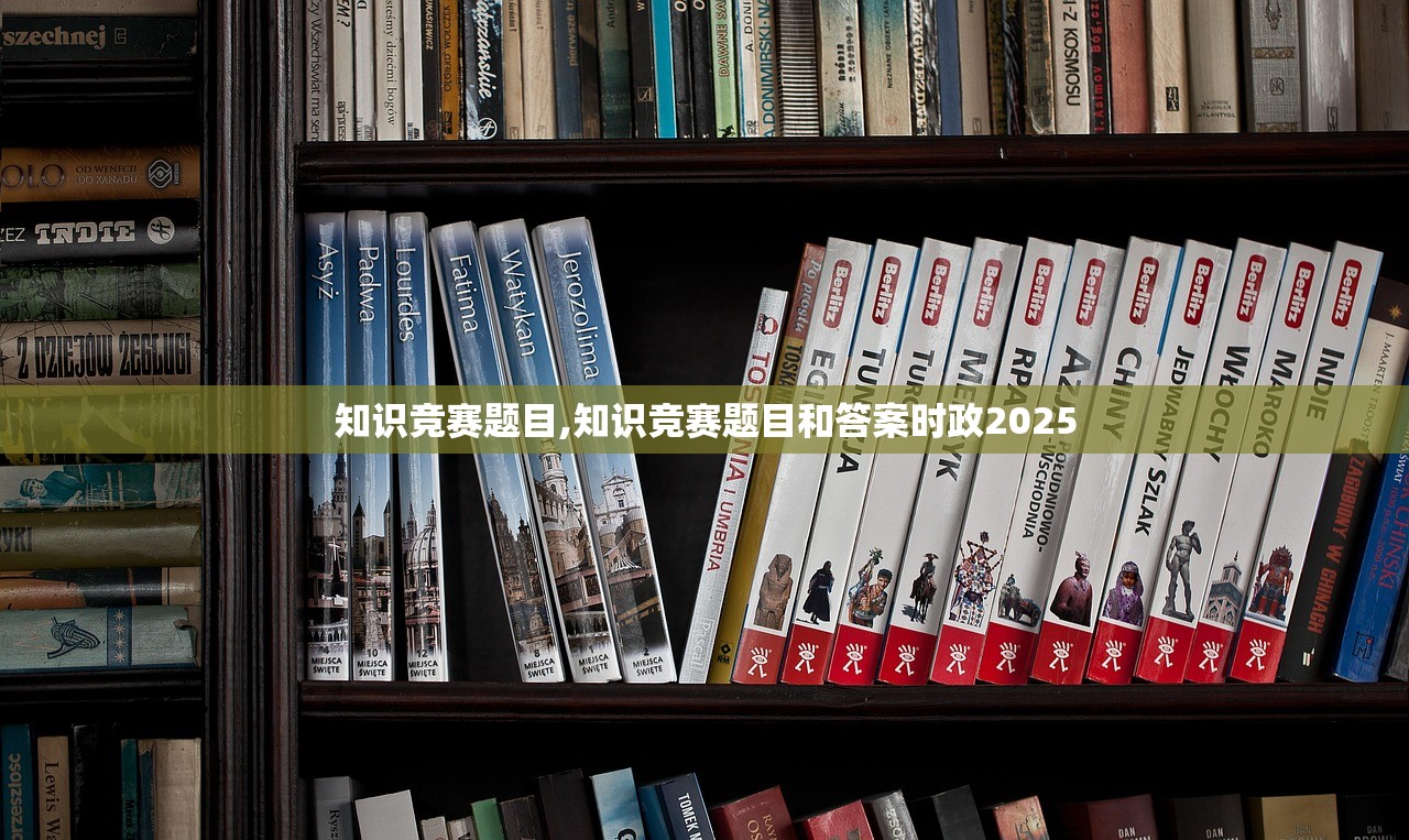 知识竞赛题目,知识竞赛题目和答案时政2025 知识竞赛题目,知识竞赛题目和答案时政2025